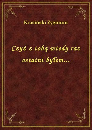 Czyż z tobą wtedy raz ostatni byłem... – ebook