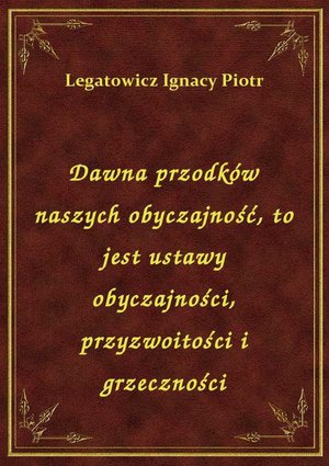 Dawna przodków naszych obyczajność, to jest ustawy obyczajności, przyzwoitości i grzeczności – ebook