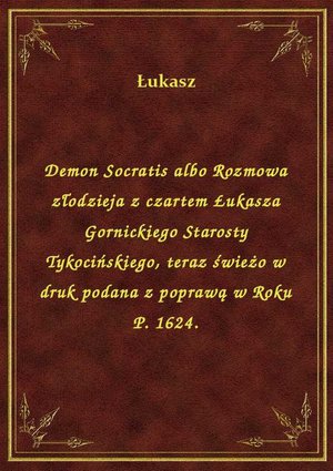Demon Socratis albo Rozmowa złodzieja z czartem Łukasza Gornickiego Starosty Tykocińskiego, teraz świeżo w druk podana z poprawą w Roku P. 1624. – ebook