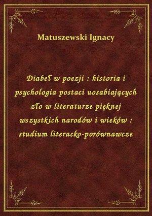 Diabeł w poezji : historia i psychologia postaci uosabiających zło w literaturze pięknej wszystkich narodów i wieków : studium literacko-porównawcze – ebook