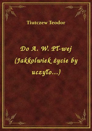 Do A. W. Pł-wej (Jakkolwiek życie by uczyło...) – ebook