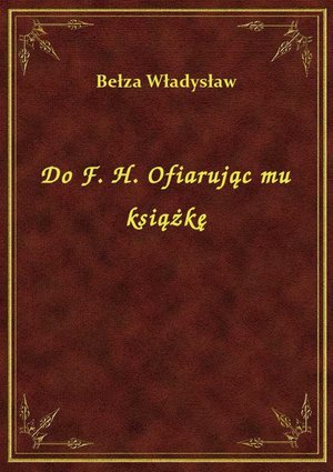 Do F. H. Ofiarując mu książkę – ebook
