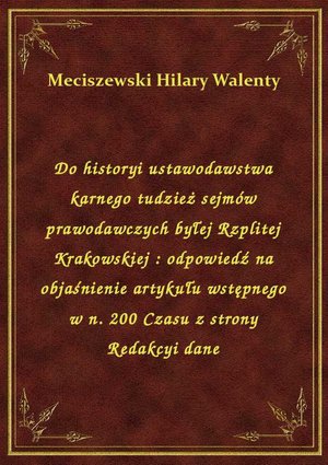 Do historyi ustawodawstwa karnego tudzież sejmów prawodawczych byłej Rzplitej Krakowskiej : odpowiedź na objaśnienie artykułu wstępnego w n. 200 Czasu z strony Redakcyi dane – ebook