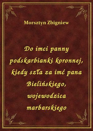 Do imci panny podskarbianki koronnej, kiedy szła za imć pana Bielińskiego, wojewodzica marbarskiego – ebook
