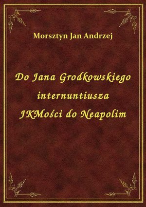 Do Jana Grodkowskiego internuntiusza JKMości do Neapolim – ebook
