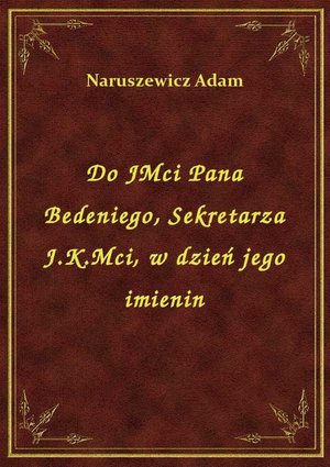 Do JMci Pana Bedeniego, Sekretarza J.K.Mci, w dzień jego imienin – ebook