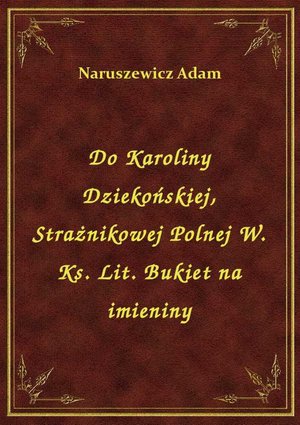 Do Karoliny Dziekońskiej, Strażnikowej Polnej W. Ks. Lit. Bukiet na imieniny – ebook