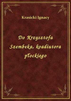 Do Krzysztofa Szembeka, koadiutora płockiego – ebook