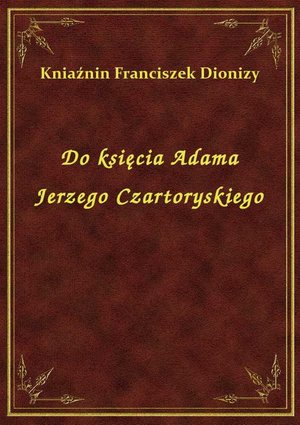 Do księcia Adama Jerzego Czartoryskiego – ebook