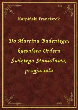 Do Marcina Badeniego, kawalera Orderu Świętego Stanisława, przyjaciela – ebook