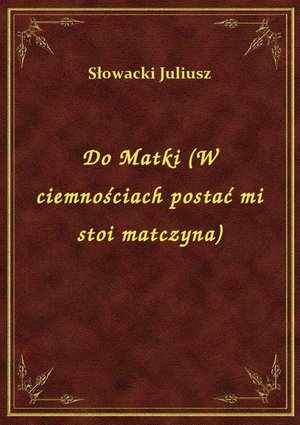 Do Matki (W ciemnościach postać mi stoi matczyna) – ebook