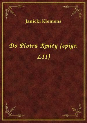 Do Piotra Kmity (epigr. LII) – ebook