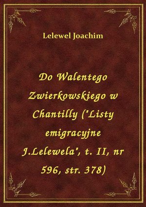 Do Walentego Zwierkowskiego w Chantilly ("Listy emigracyjne J.Lelewela", t. II, nr 596, str. 378) – ebook