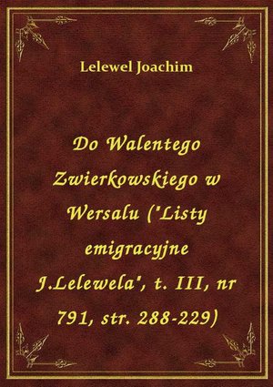 Do Walentego Zwierkowskiego w Wersalu ("Listy emigracyjne J.Lelewela", t. III, nr 791, str. 288-229) – ebook