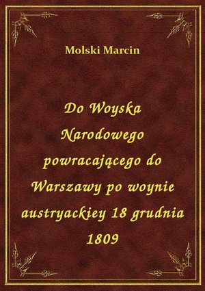 Do Woyska Narodowego powracającego do Warszawy po woynie austryackiey 18 grudnia 1809 – ebook