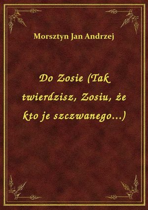 Do Zosie (Tak twierdzisz, Zosiu, że kto je szczwanego...) – ebook