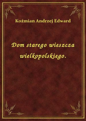 Dom starego wieszcza wielkopolskiego. – ebook