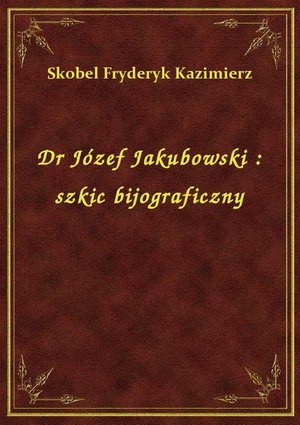 Dr Józef Jakubowski : szkic bijograficzny – ebook