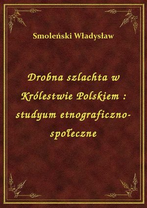 Drobna szlachta w Królestwie Polskiem : studyum etnograficzno-społeczne – ebook