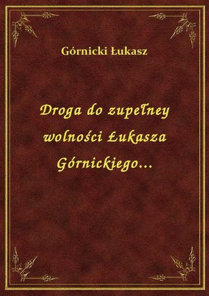 Droga do zupełney wolności Łukasza Górnickiego... – ebook