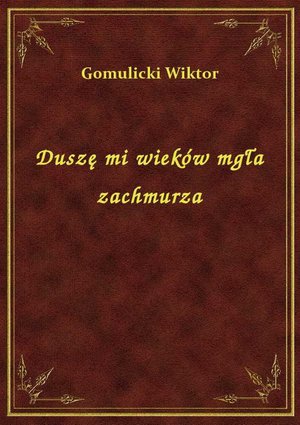Duszę mi wieków mgła zachmurza – ebook
