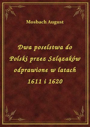 Dwa poselstwa do Polski przez Szlązaków odprawione w latach 1611 i 1620 – ebook