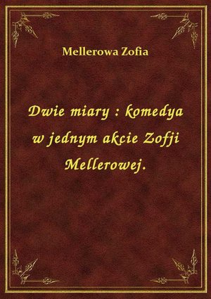 Dwie miary : komedya w jednym akcie Zofji Mellerowej. – ebook