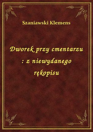 Dworek przy cmentarzu : z niewydanego rękopisu – ebook