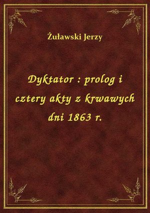 Dyktator : prolog i cztery akty z krwawych dni 1863 r. – ebook