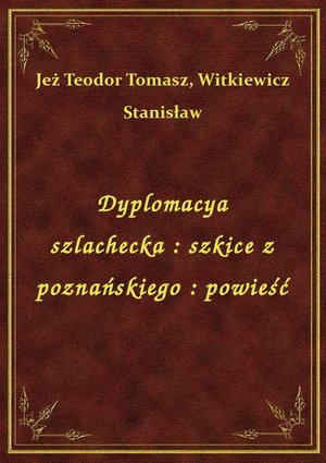 Dyplomacya szlachecka : szkice z poznańskiego : powieść – ebook