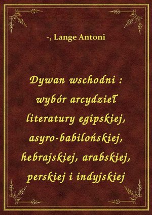 Dywan wschodni : wybór arcydzieł literatury egipskiej, asyro-babilońskiej, hebrajskiej, arabskiej, perskiej i indyjskiej – ebook