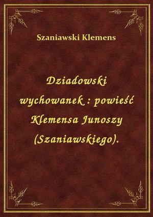 Dziadowski wychowanek : powieść Klemensa Junoszy (Szaniawskiego). – ebook
