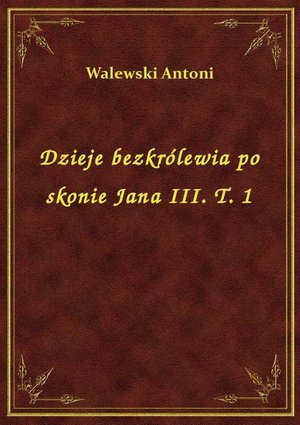 Dzieje bezkrólewia po skonie Jana III. T. 1 – ebook