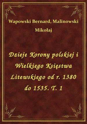 Dzieje Korony polskiej i Wielkiego Księstwa Litewskiego od r. 1380 do 1535. T. 1 – ebook