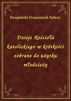 Dzieje Kościoła katolickiego w krótkości zebrane do użytku młodzieży – ebook