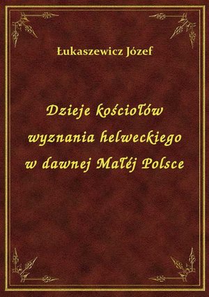 Dzieje kościołów wyznania helweckiego w dawnej Małéj Polsce – ebook