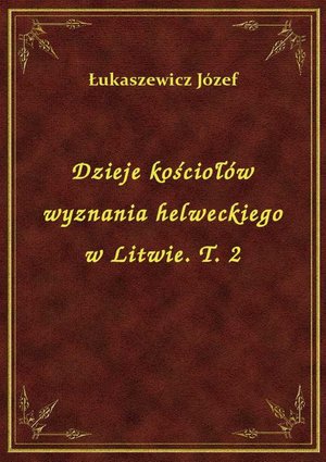 Dzieje kościołów wyznania helweckiego w Litwie. T. 2 – ebook