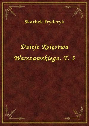 Dzieje Księstwa Warszawskiego. T. 3 – ebook