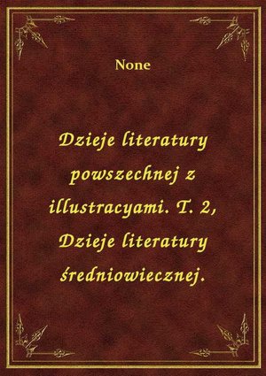 Dzieje literatury powszechnej z illustracyami. T. 2, Dzieje literatury średniowiecznej. – ebook