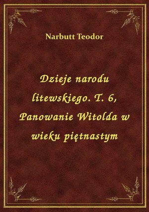 Dzieje narodu litewskiego. T. 6, Panowanie Witolda w wieku piętnastym – ebook