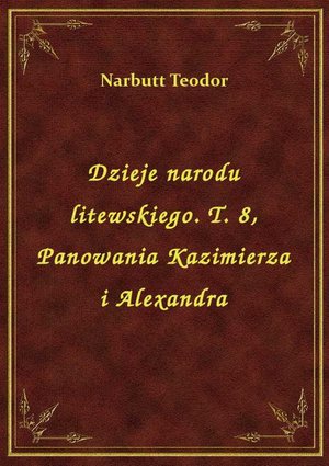 Dzieje narodu litewskiego. T. 8, Panowania Kazimierza i Alexandra – ebook