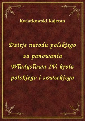 Dzieje narodu polskiego za panowania Władysława IV, krola polskiego i szweckiego – ebook