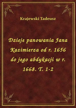 Dzieje panowania Jana Kazimierza od r. 1656 do jego abdykacji w r. 1668. T. 1-2 – ebook