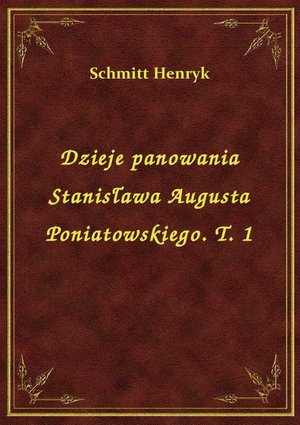 Dzieje panowania Stanisława Augusta Poniatowskiego. T. 1 – ebook