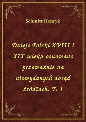 Dzieje Polski XVIII i XIX wieku osnowane przeważnie na niewydanych dotąd źródłach. T. 1 – ebook