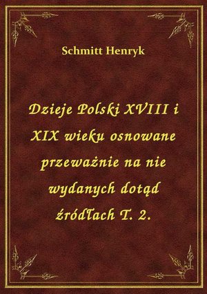 Dzieje Polski XVIII i XIX wieku osnowane przeważnie na nie wydanych dotąd źródłach T. 2. – ebook