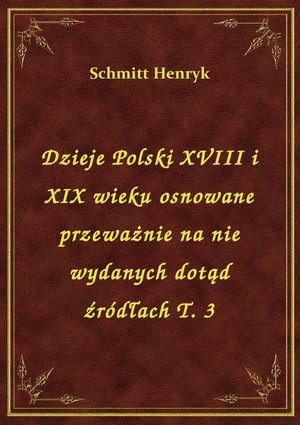 Dzieje Polski XVIII i XIX wieku osnowane przeważnie na nie wydanych dotąd źródłach T. 3 – ebook