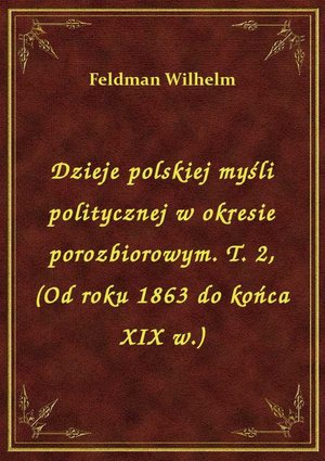 Dzieje polskiej myśli politycznej w okresie porozbiorowym. T. 2, (Od roku 1863 do końca XIX w.) – ebook