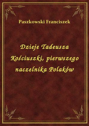 Dzieje Tadeusza Kościuszki, pierwszego naczelnika Polaków – ebook