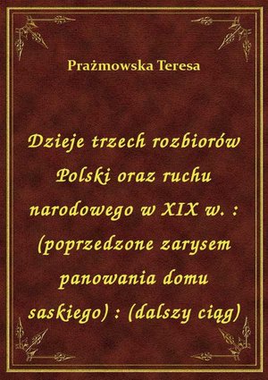 Dzieje trzech rozbiorów Polski oraz ruchu narodowego w XIX w. : (poprzedzone zarysem panowania domu saskiego) : (dalszy ciąg) – ebook